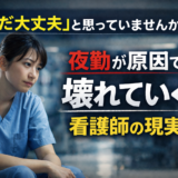 「まだ大丈夫」と思っていませんか？夜勤が原因で壊れていく看護師の現実