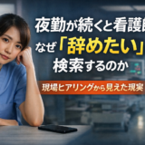 夜勤が続くと看護師はなぜ辞めたいと検索するのか｜現場ヒアリングから見えた現実