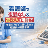 看護師で夜勤なし＆高収入は可能？年収を下げずに働く方法と転職前の確認手順