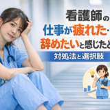 看護師の仕事が疲れた…辞めたいと感じたときの対処法と選択肢